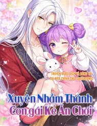 Xuyên Nhầm Thành Con Gái Kẻ Ăn Chơi - Xuyên Nhầm Thành Con Gái Kẻ Ăn Chơi